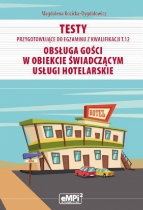 Testy przygotowujące do egzaminu z kwalifikacji T.12 Obsługa gości w obiekcie świadczącym usługi hotelarskie - Magdalena Kozicka-Dygdałowicz