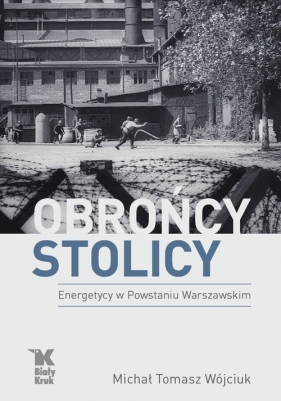 Obrońcy Stolicy. Energetycy w Powstaniu Warszawskim - Wójciuk Michał Tomasz