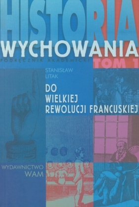 Historia wychowania Tom 1 Do Wielkiej Rewolucji Francuskiej - Litak Stanisław