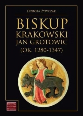 Biskup krakowski Jan Grotowic (ok.1280-1347) - Dorota Żywczak