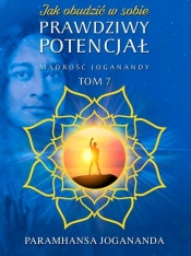 Jak obudzić w sobie prawdziwy potencjał Mądrość Joganandy Tom 7 - Jogananda Paramhansa