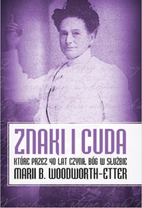 Znaki i cuda, które przez 40 lat czynił Bóg w służbie Marii B. Woodworth-Etter - Maria B. Woodworth-Etter