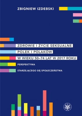 Zdrowie i życie seksualne Polek i Polaków w wieku 50-74 lat w 2017 roku Perspektywa starzejącego się społeczeństwa - Izdebski Zbigniew