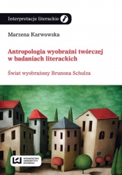 Antropologia wyobraźni twórczej w badaniach literackich - Karwowska Marzena