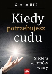 Kiedy potrzebujesz cudu. Siedem sekretów wiary