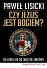 Czy Jezus jest Bogiem? Od judaizmu do chrześcijaństwa Paweł Lisicki