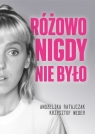 Różowo nigdy nie było Andżelika Ratajczak, Krzysztof Weder