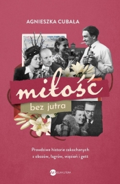 Miłość bez jutra. Prawdziwe historie zakochanych z obozów, łagrów, więzień i gett - Agnieszka Cubała