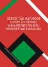 Dziedzictwo kulturowe Europy Środkowej w białorusko-polskiej perspektywie Michał Jarnecki, Arkadiusz Bednarczuk