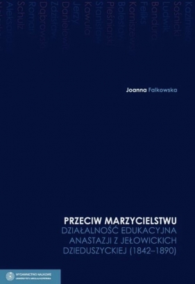 Przeciw marzycielstwu Działalność edukacyjna Anastazji z Jełowickich Dzieduszyckiej 1842-1890 Tom 4 - Falkowska Joanna<br />