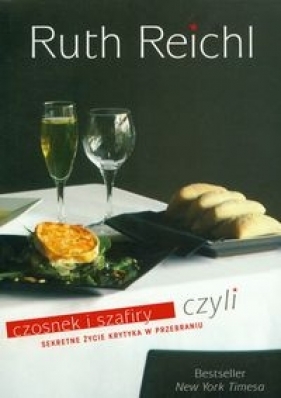 Czosnek i szafiry czyli sekretne życie krytyka w przebraniu - Reichl Ruth