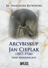 Arcybiskup Jan Cieplak (1857-1926). Szkic biograficzny Rutkowski Franciszek
