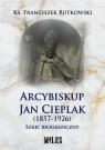 Arcybiskup Jan Cieplak (1857-1926). Szkic biograficzny Franciszek Rutkowski