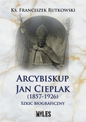 Arcybiskup Jan Cieplak (1857-1926). Szkic biograficzny - Rutkowski Franciszek