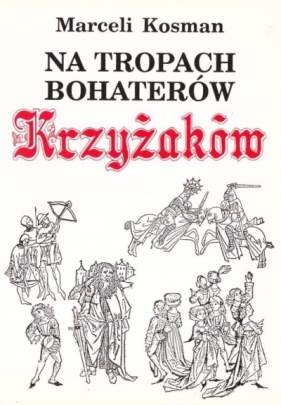 Na tropach bohaterów Krzyżaków - Marceli Kosman