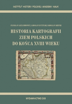 Historia kartografii ziem polskich do końca XVIII wieku - Alexandrowicz Stanisław, Łuczyński Jarosław, Skrycki Radosław
