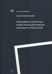 Potencjalności transformacji. Krótkie trwanie performansów kulturowych lat 90 - Łucja Iwanczewska