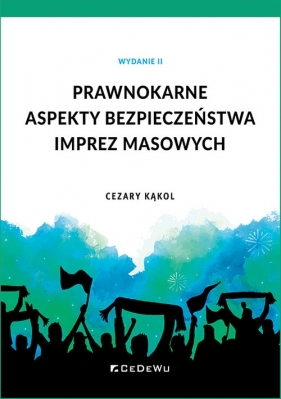 Prawnokarne aspekty bezpieczeństwa imprez masowych (Wyd. II) - Cezary Kąkol