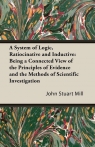 A System of Logic, Ratiocinative and Inductive Being a Connected View of Mill John Stuart