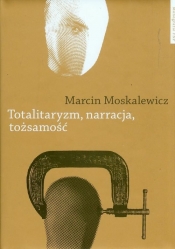 Totalitaryzm narracja tożsamość - Moskalewicz Marcin