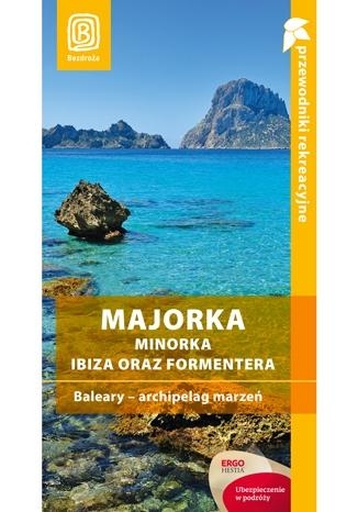 Majorka, Minorka, Ibiza oraz Formentera. Baleary - archipelag marzeń. Przewodnik rekreacyjny. Wydanie 2