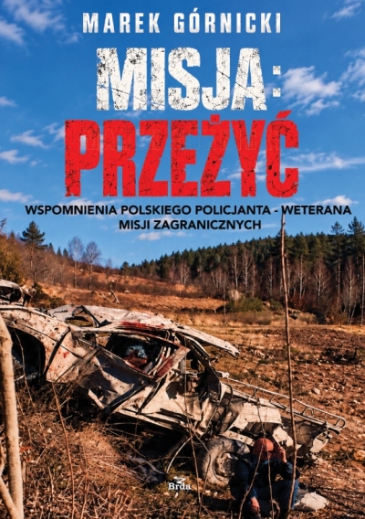 Misja: Przeżyć. Wspomnienia polskiego policjanta - weterana misji zagranicznych wyd. 3