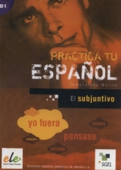 Practica tu espanol Subjuntivo B1 - Inmaculada Molina