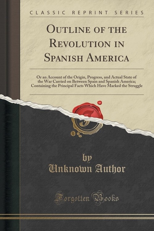 Outline of the Revolution in Spanish America Author Unknown