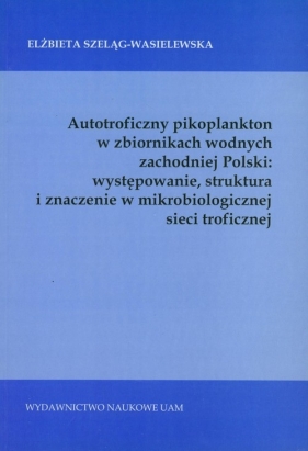Autotroficzny pikoplankton w zbiornikach wodnych zachodniej Polski - Szeląg-Wasielewska Elżbieta<br />