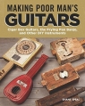 Making Poor Man`s Guitars: Cigar Box Guitars, the Frying Pan Banjo and Other DIY Shane Speal