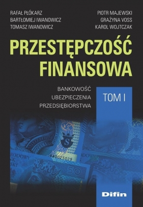 Przestępczość finansowa. Tom 1 - Rafał Płókarz, IwanowiczBartłomiej, Iwanowicz Tomasz, Piotr Majewski