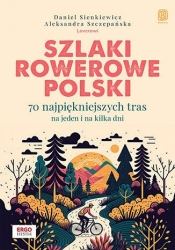 Szlaki rowerowe Polski. 70 najpiękniejszych tras na jeden i na kilka dni - Daniel Sienkiewicz i Aleksandra Szczepańska .