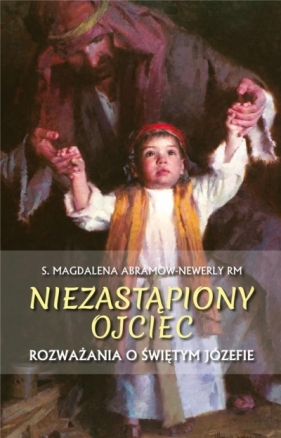 Niezastąpiony ojciec. Rozważania o św. Józefie - Magdalena Abramow-Newerly