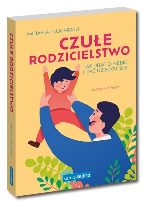 Czułe rodzicielstwo. Jak dbać o siebie i dać dziecku siłę - Mihaela Plugarasu