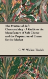 The Practice of Soft Cheesemaking - A Guide to the Manufacture of Soft Cheese Walker-Tisdale C. W.