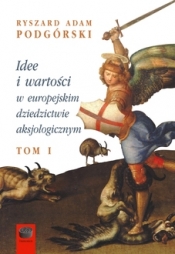 Idee i wartości w europejskim dziedzictwie aksjologicznym. Tom 1
