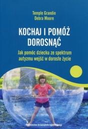 Kochaj i pomóż dorosnąć. Jak pomóc dziecku ze spektrum autyzmu wejść w dorosłe życie - Grandin Temple, Moore Debra