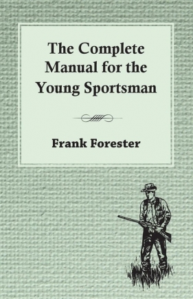 The Complete Manual For The Young Sportsman - Forester Frank