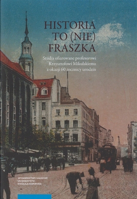 Historia to (nie) fraszka Studia ofiarowane profesorowi Krzysztofowi Mikulskiemu z okazji 60 rocznicy urodzin