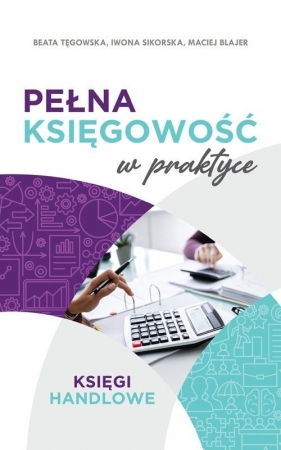 Pełna księgowość w praktyce - Beata Tęgowska, Iwona Sikorska, Maciej Blajer