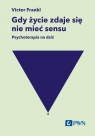 Gdy życie zdaje się nie mieć sensu. Psychoterapia na dziś Viktor E. Frankl