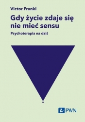 Gdy życie zdaje się nie mieć sensu. Psychoterapia na dziś - Viktor E. Frankl