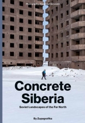 Concrete Siberia. Soviet Landscapes of the Far North - Praca zbiorowa