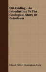 Oil-Finding - An Introduction To The Geological Study Of Petroleum Cunningham-Craig Edward Hubert