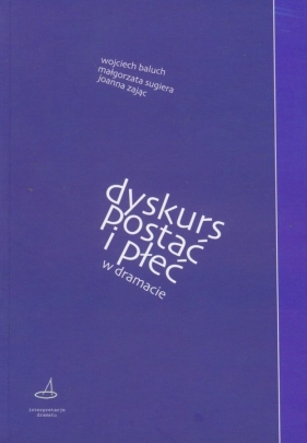 Dyskurs, postać i płeć w dramacie - Baluch Wojciech, Sugiera Małgorzata, Zając Joanna