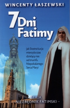 7 dni Fatimy. Jak Siostra Łucja mierzyła czas dzielący nas od triumfu Niepokalanego Serca Maryi - Wincenty Łaszewski