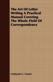 The Art Of Letter Writing A Practical Manual Covering The Whole Field Of Correspondence
