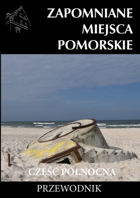 Zapomniane miejsca Pomorskie część Północna - Piotrowski Michał
