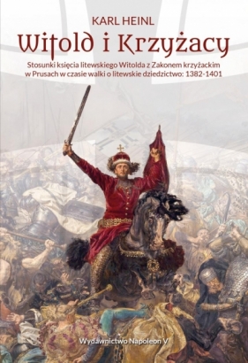 Witold i Krzyżacy Stosunki księcia litewskiego Witolda z zakonem krzyżackim w Prusach w czasie walk - Heinl Karl