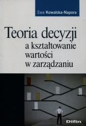 Teoria decyzji a kształtowanie wartości w zarządzaniu - Kowalska-Napora Ewa<br />
